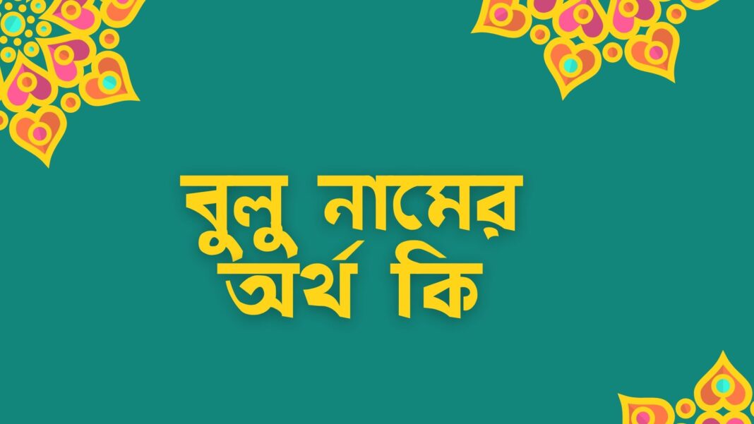 বুলু নামের অর্থ কি